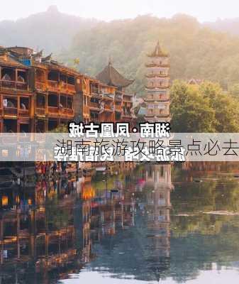 湖南旅游攻略景点必去