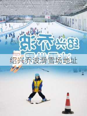 绍兴乔波滑雪场地址