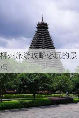 柳州旅游攻略必玩的景点