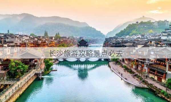 长沙旅游攻略景点必去